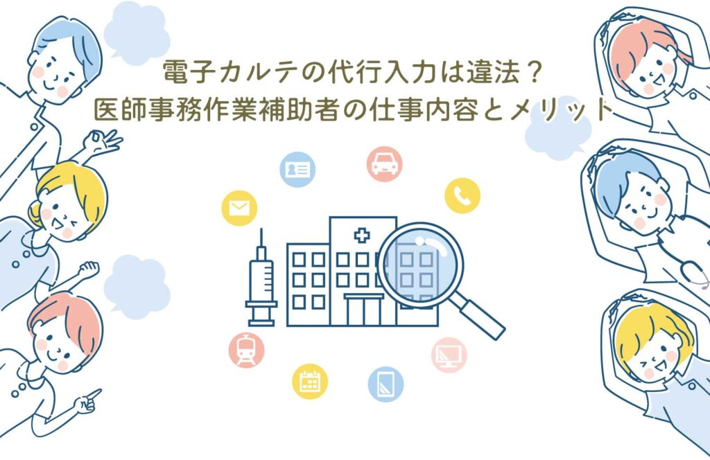 電子カルテの代行入力は違法？医師事務作業補助者の仕事内容とメリット